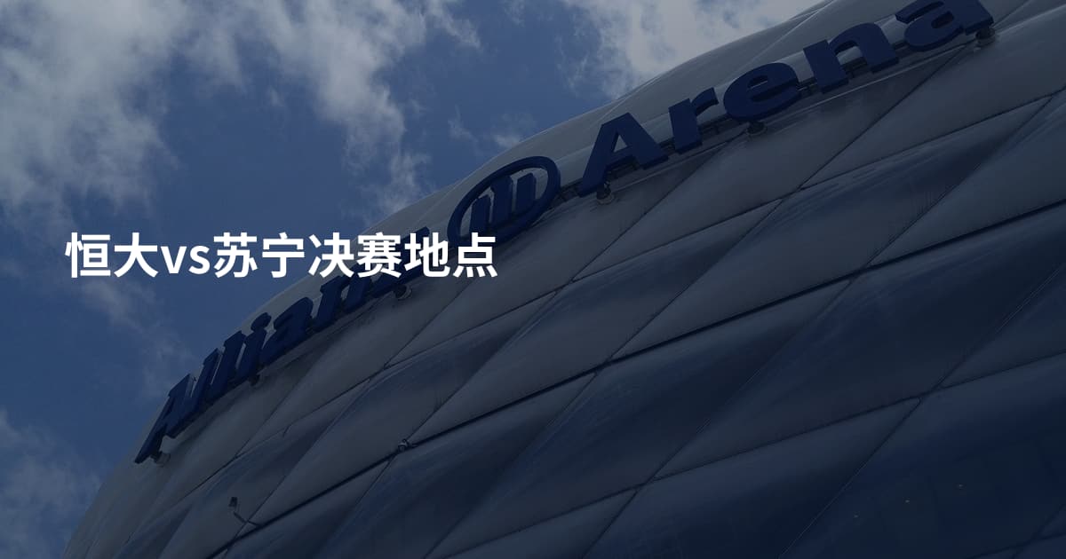 恒大vs苏宁决赛地点