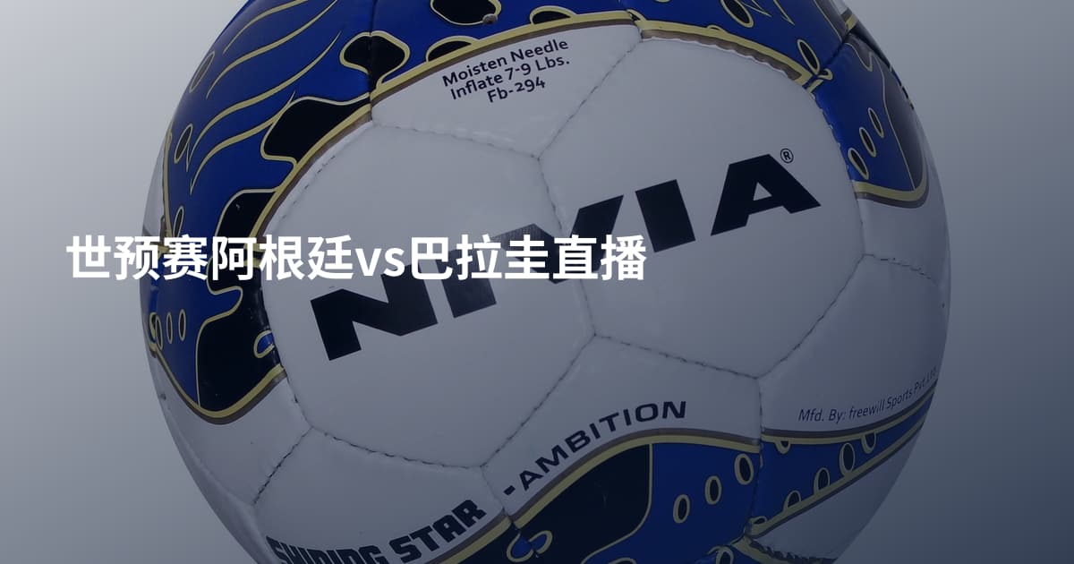 世预赛阿根廷vs巴拉圭直播
