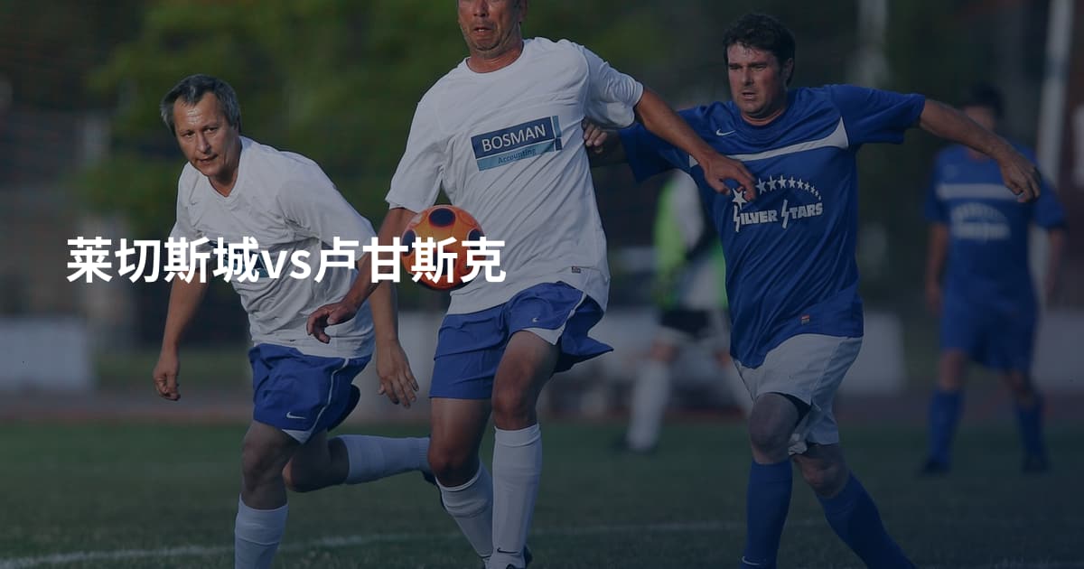 莱切斯城vs卢甘斯克