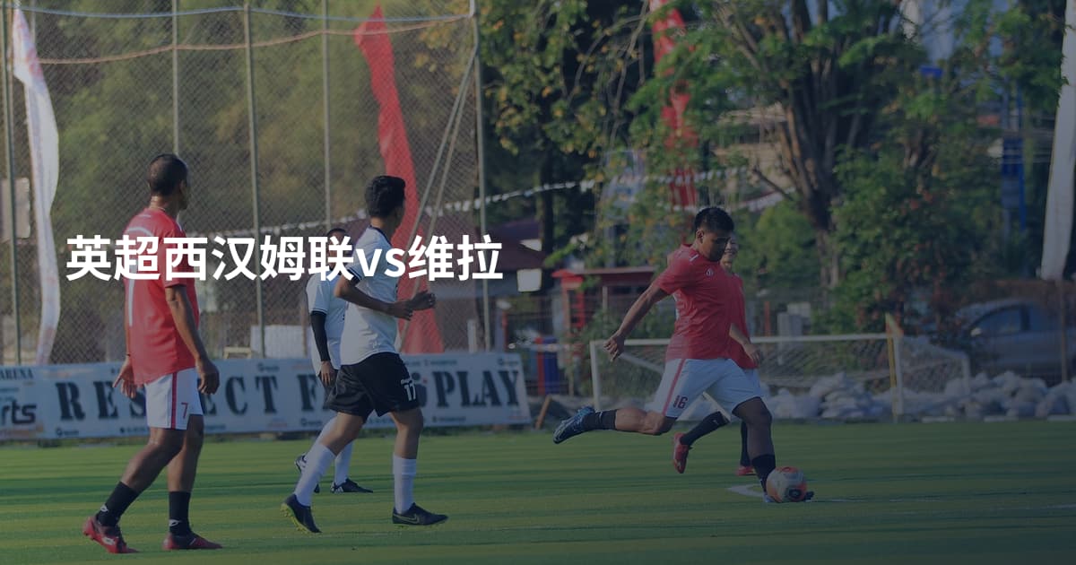 英超西汉姆联vs维拉