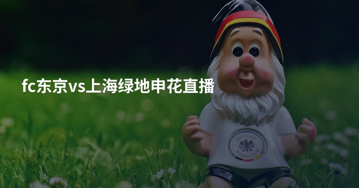 fc东京vs上海绿地申花直播