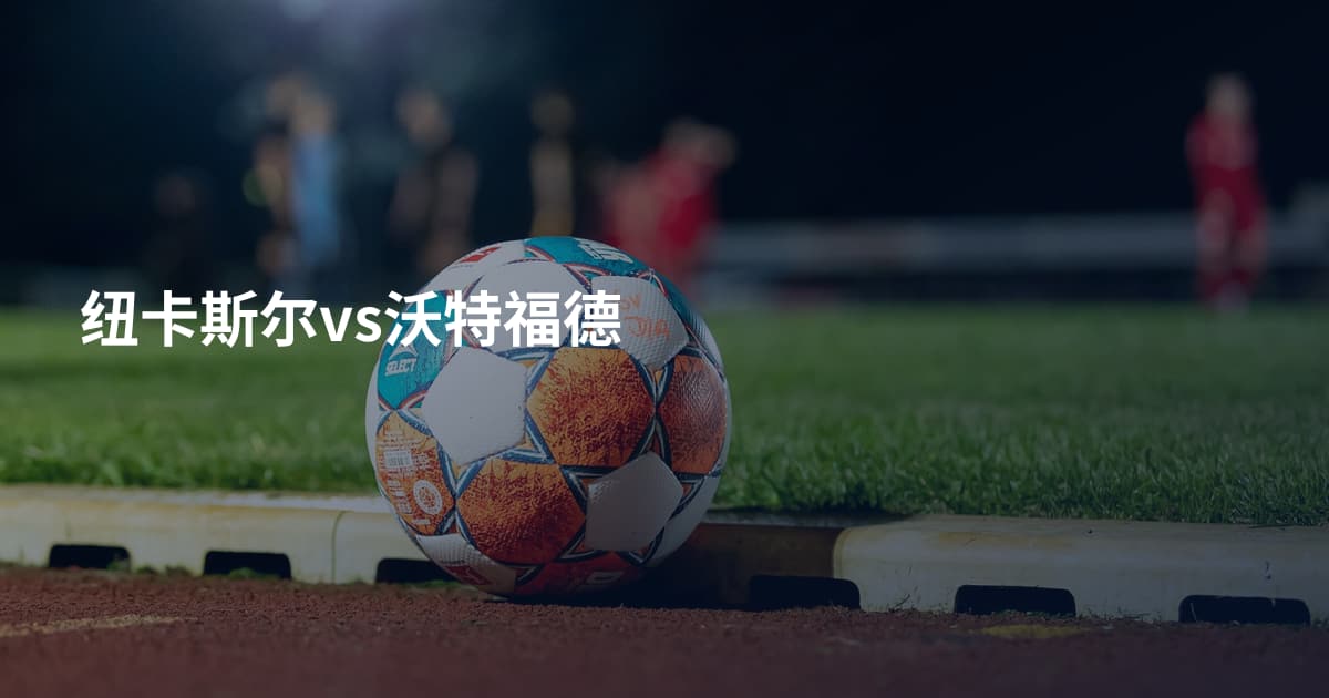 纽卡斯尔vs沃特福德