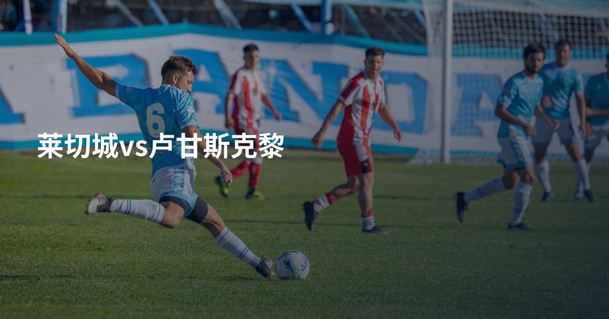 莱切城vs卢甘斯克黎