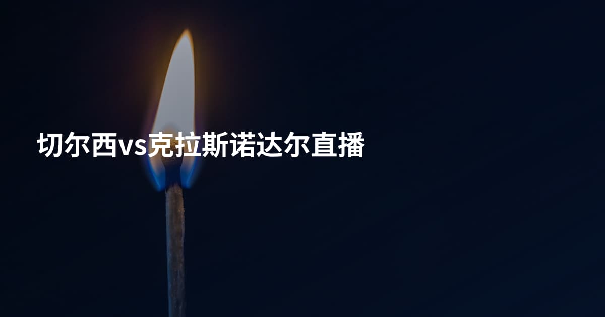 切尔西vs克拉斯诺达尔直播