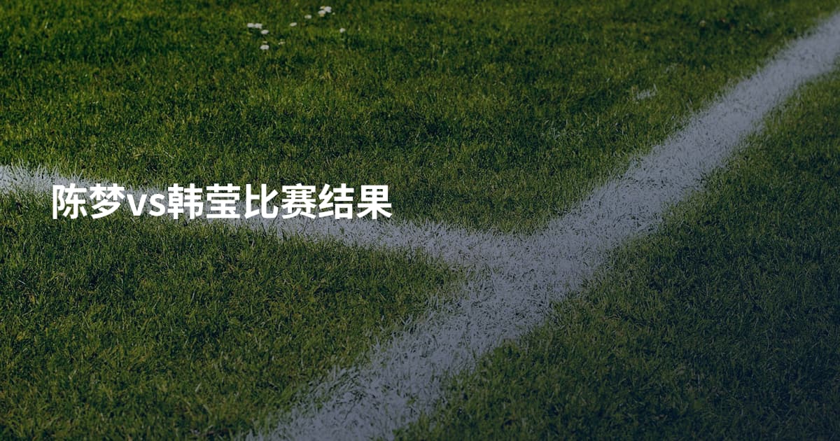 陈梦vs韩莹比赛结果