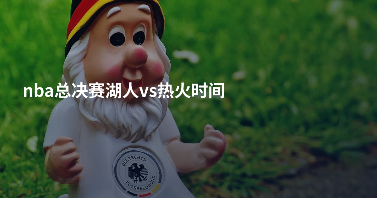nba总决赛湖人vs热火时间