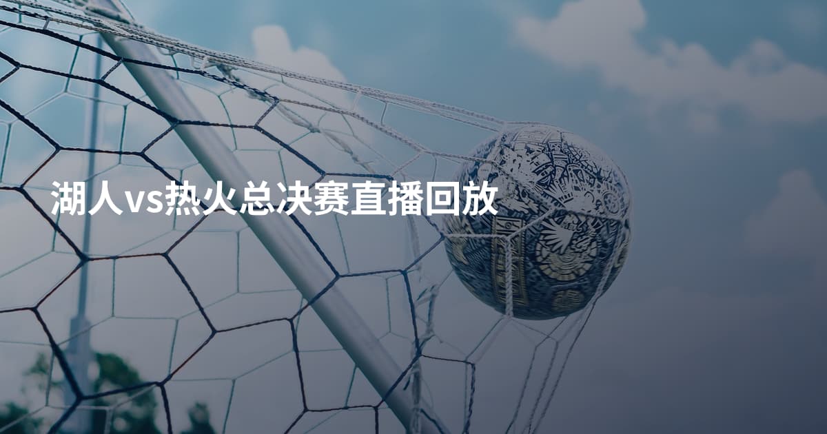 湖人vs热火总决赛直播回放