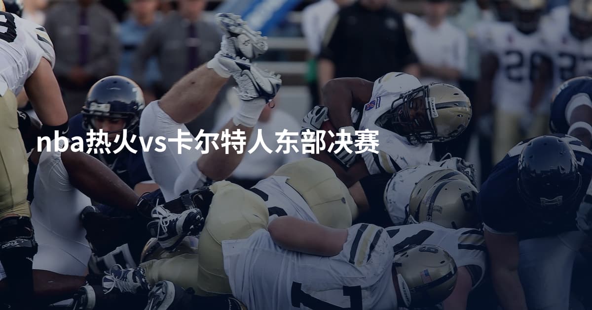 nba热火vs卡尔特人东部决赛