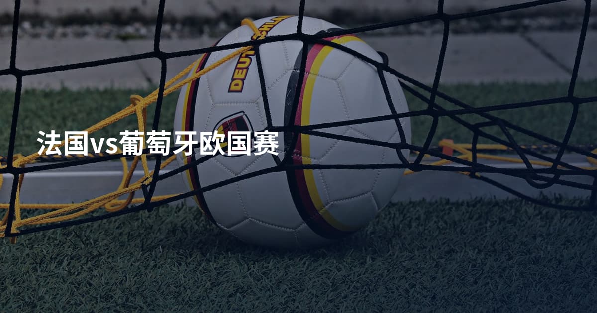 法国vs葡萄牙欧国赛