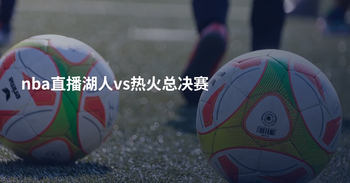 nba直播湖人vs热火总决赛