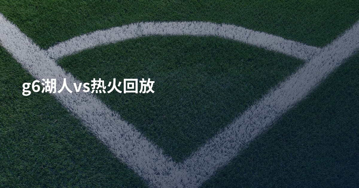 g6湖人vs热火回放