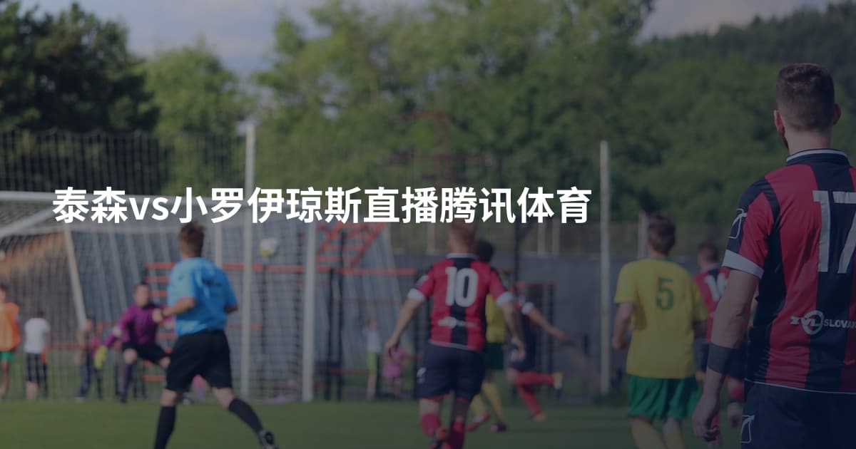 泰森vs小罗伊琼斯直播腾讯体育