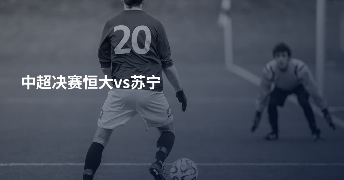 中超决赛恒大vs苏宁