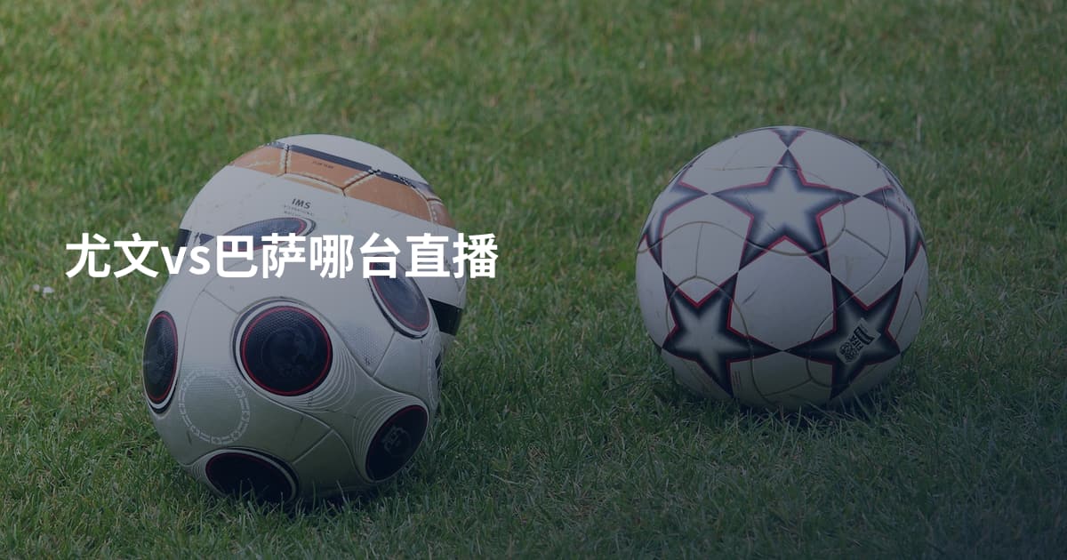 尤文vs巴萨哪台直播