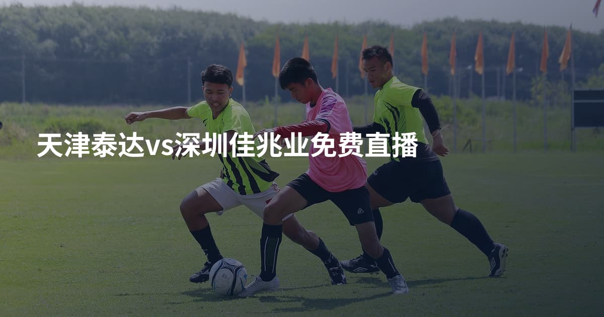 天津泰达vs深圳佳兆业免费直播