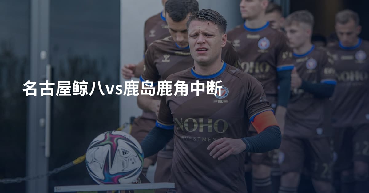 名古屋鲸八vs鹿岛鹿角中断