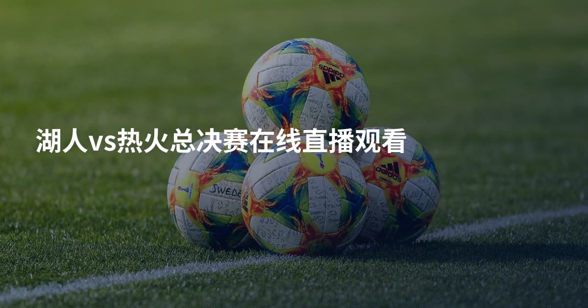 湖人vs热火总决赛在线直播观看