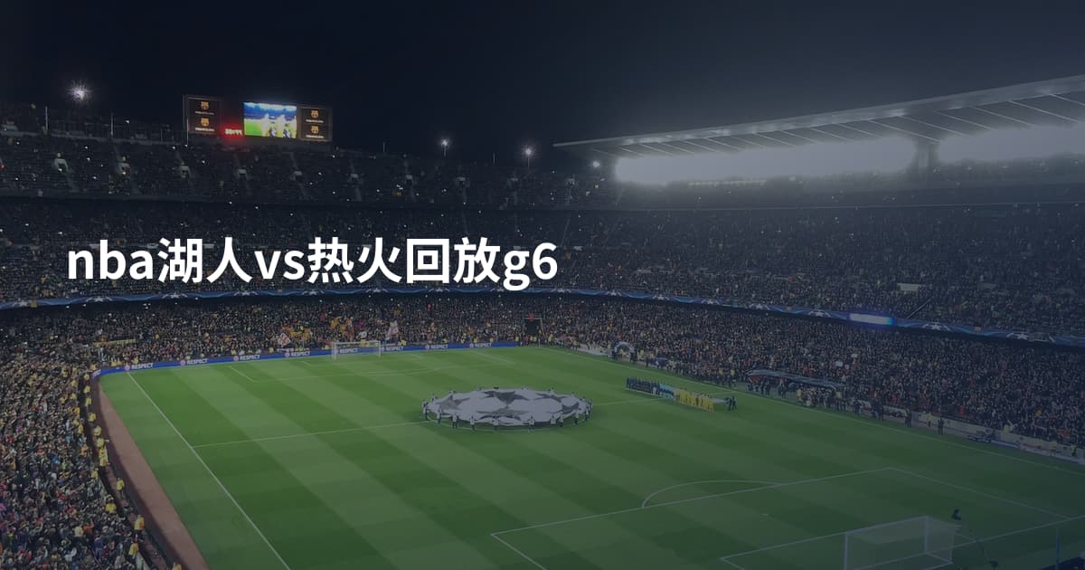 nba湖人vs热火回放g6