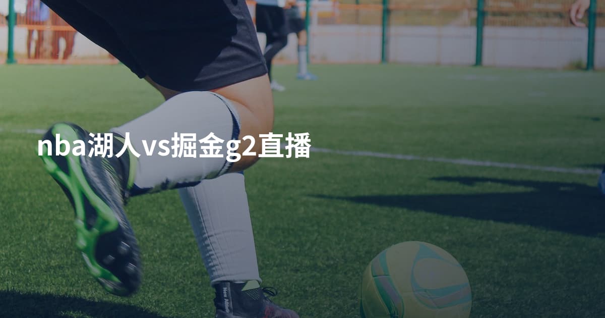 nba湖人vs掘金g2直播