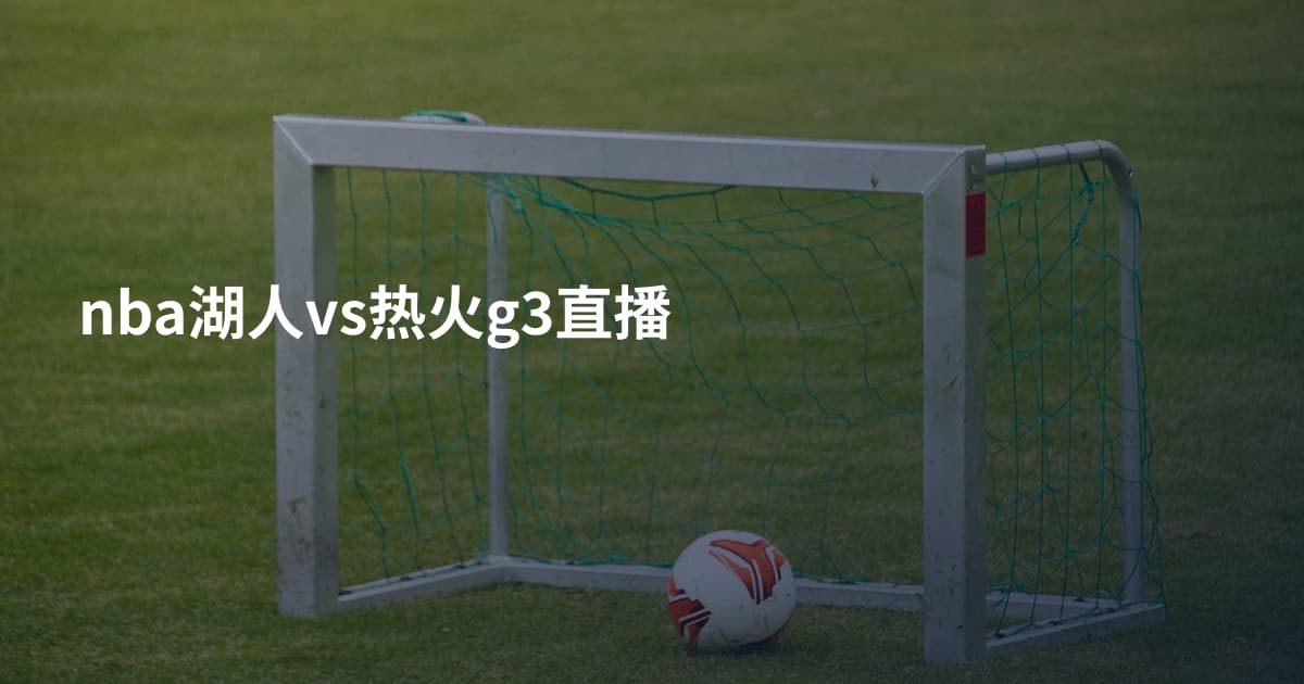 nba湖人vs热火g3直播