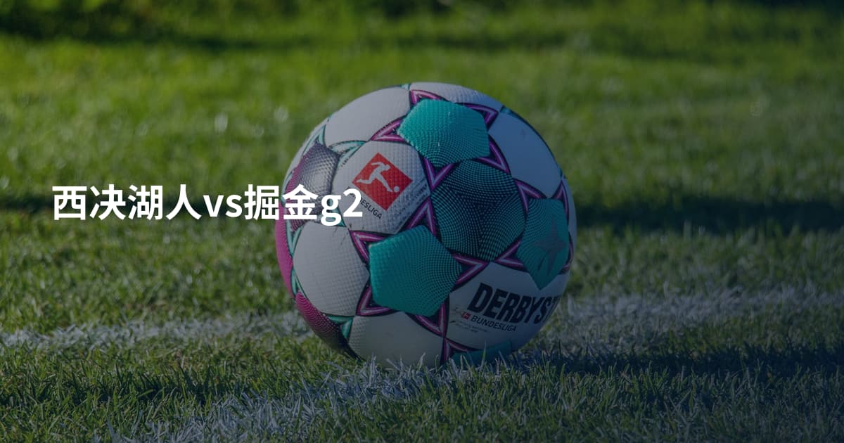 西决湖人vs掘金g2