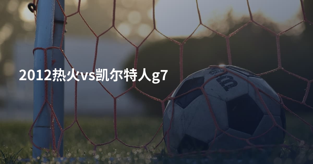2012热火vs凯尔特人g7