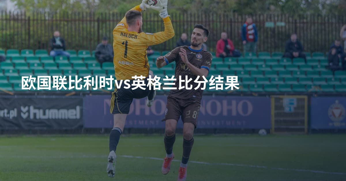欧国联比利时vs英格兰比分结果