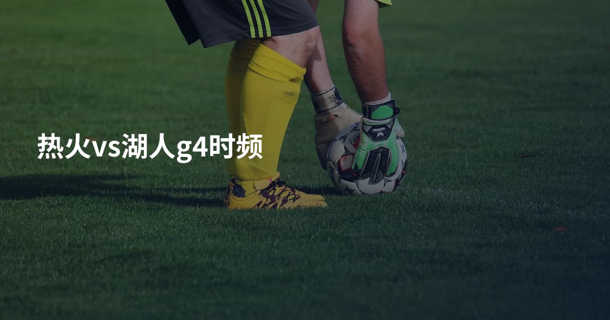 热火vs湖人g4时频