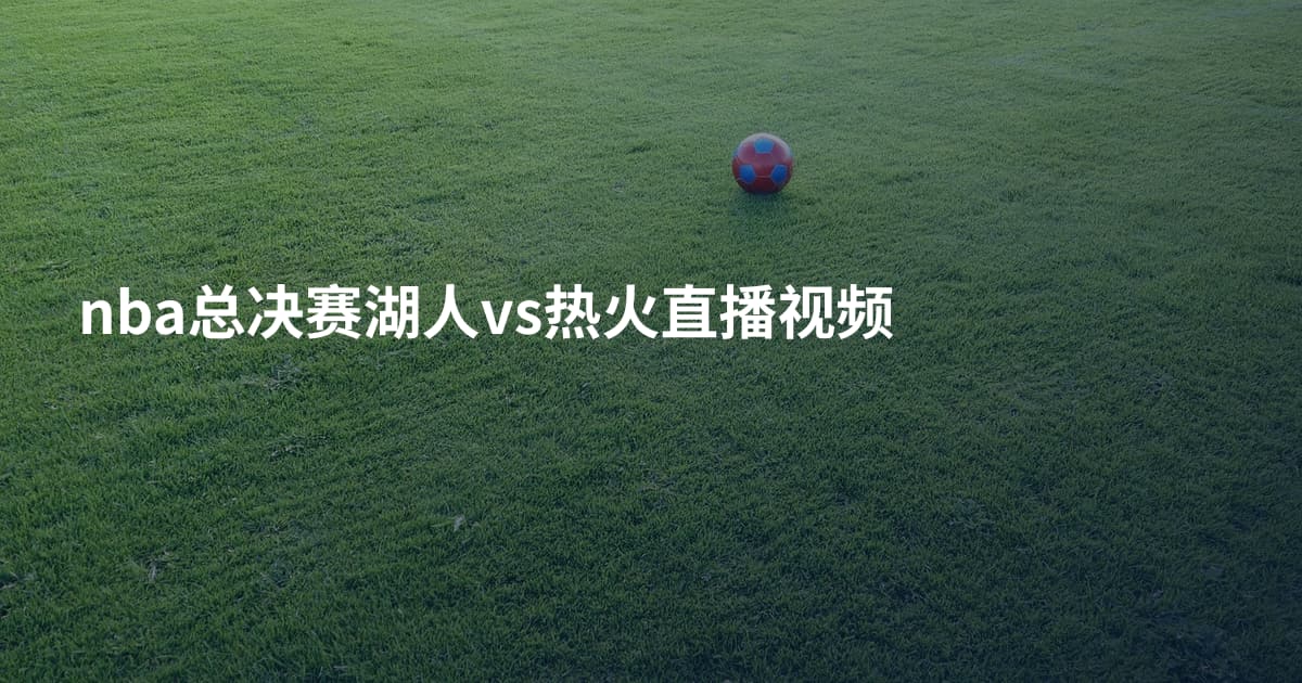 nba总决赛湖人vs热火直播视频