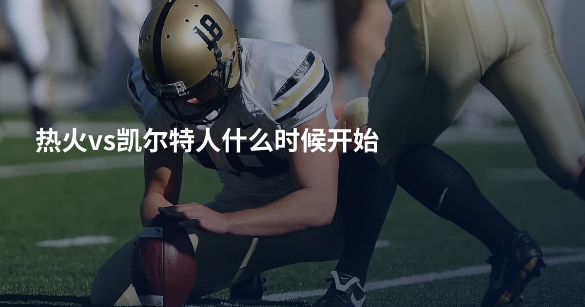 热火vs凯尔特人什么时候开始