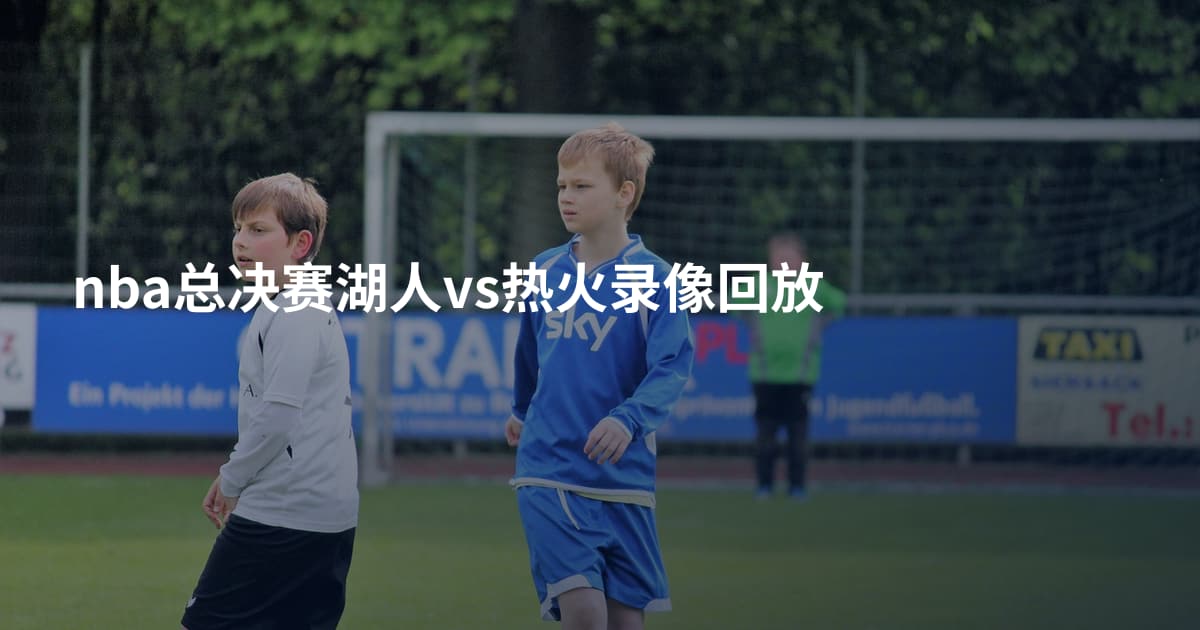 nba总决赛湖人vs热火录像回放