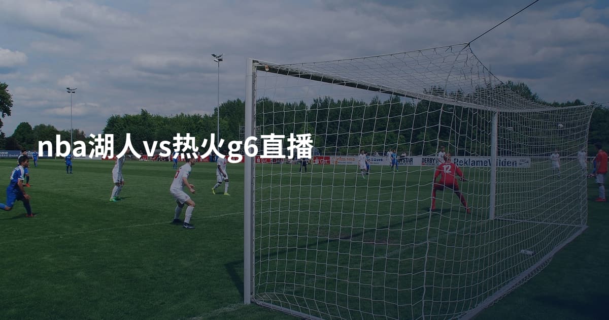 nba湖人vs热火g6直播