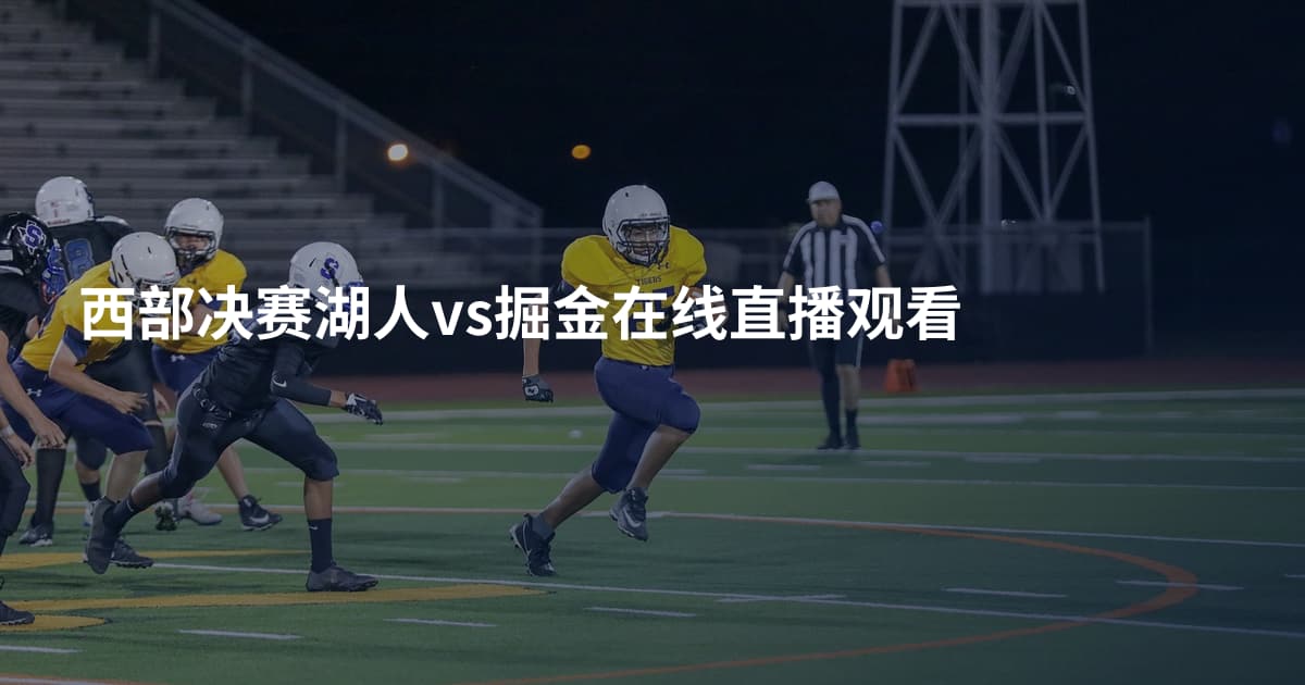 西部决赛湖人vs掘金在线直播观看