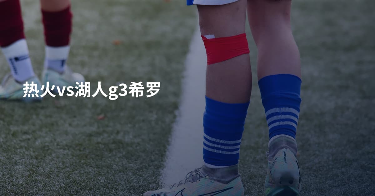 热火vs湖人g3希罗