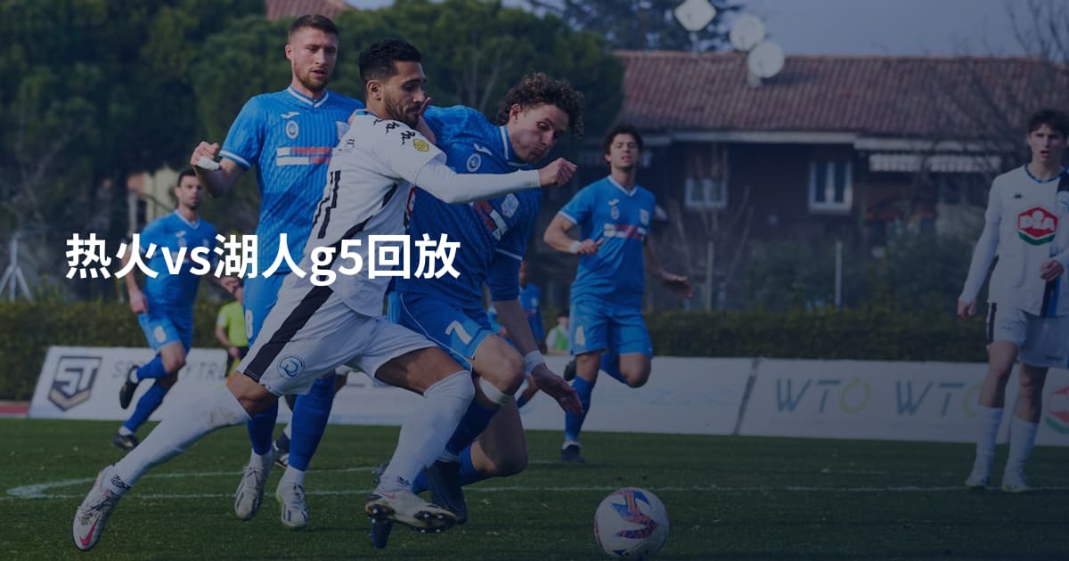 热火vs湖人g5回放