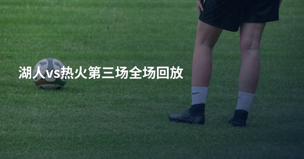 湖人vs热火第三场全场回放