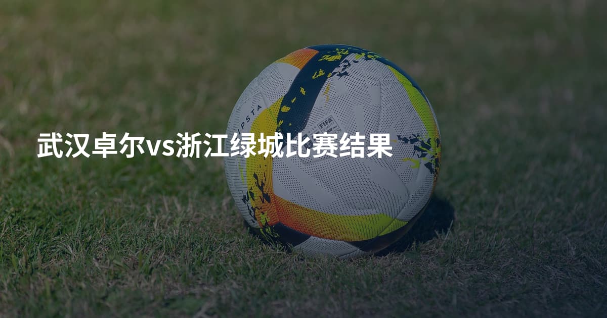 武汉卓尔vs浙江绿城比赛结果