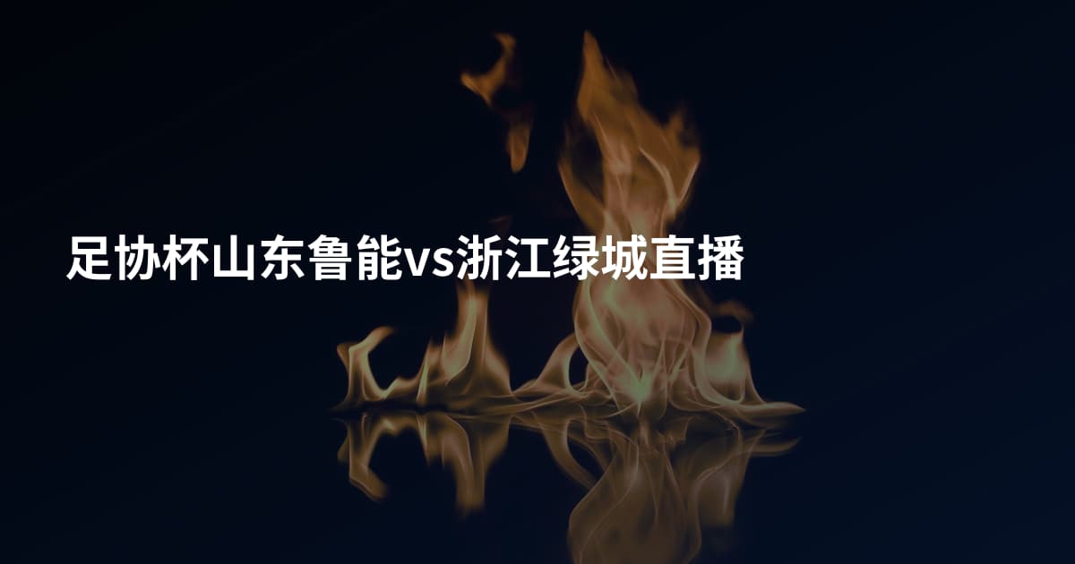 足协杯山东鲁能vs浙江绿城直播