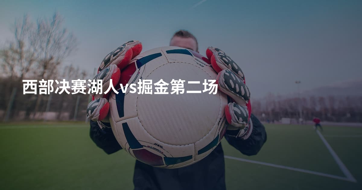 西部决赛湖人vs掘金第二场