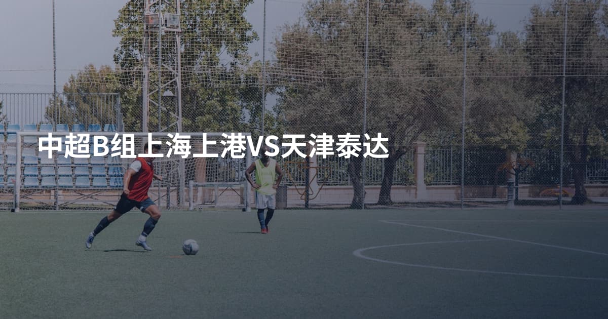 中超B组上海上港VS天津泰达