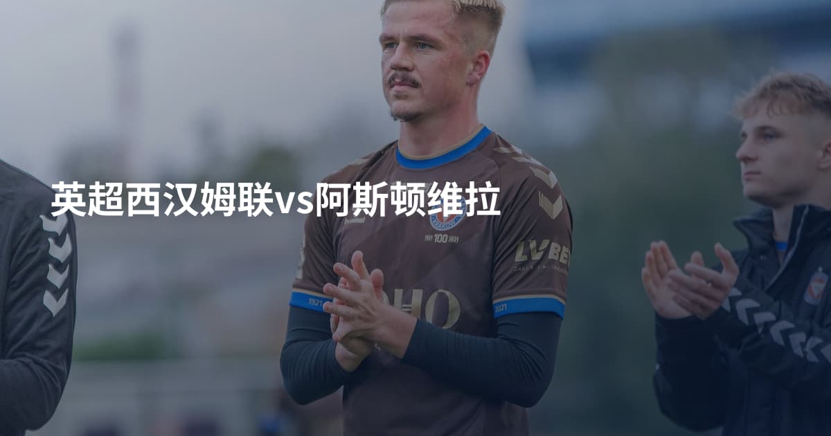 英超西汉姆联vs阿斯顿维拉