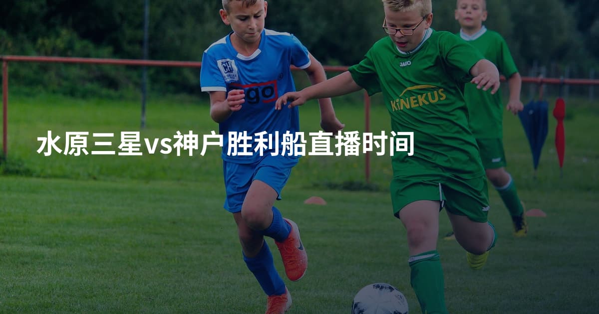 水原三星vs神户胜利船直播时间