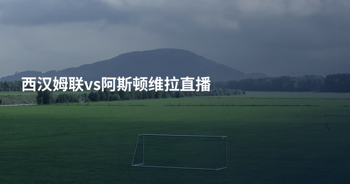 西汉姆联vs阿斯顿维拉直播