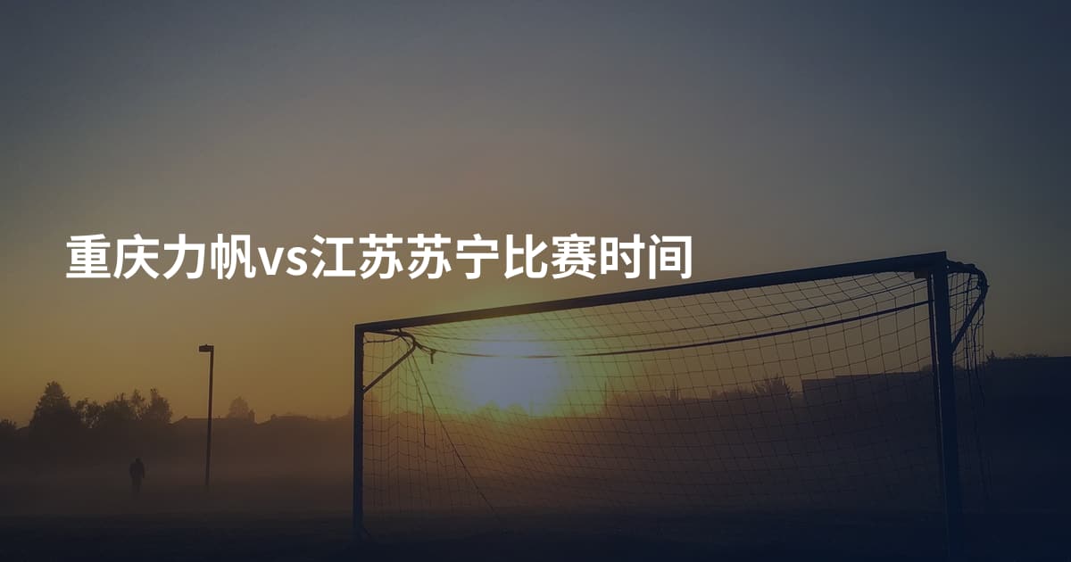 重庆力帆vs江苏苏宁比赛时间