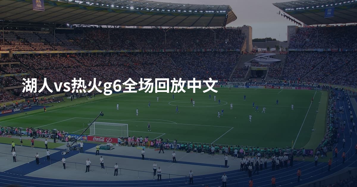 湖人vs热火g6全场回放中文