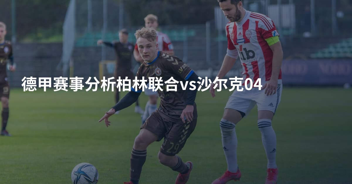德甲赛事分析柏林联合vs沙尔克04
