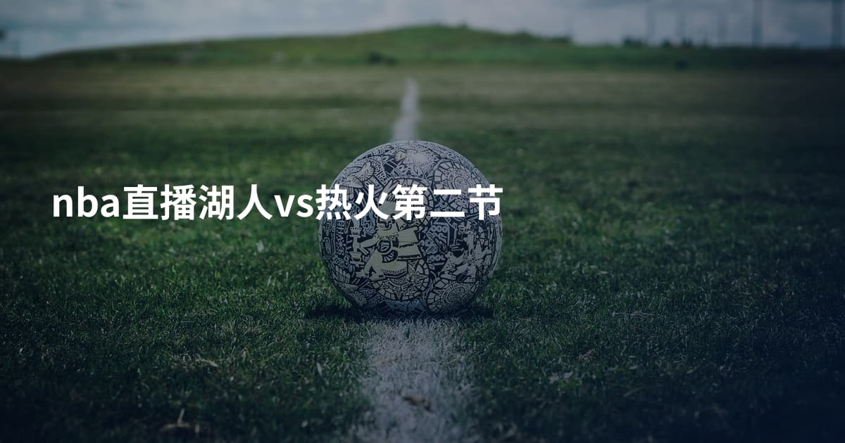 nba直播湖人vs热火第二节