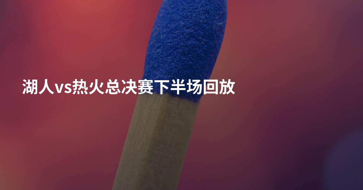 湖人vs热火总决赛下半场回放