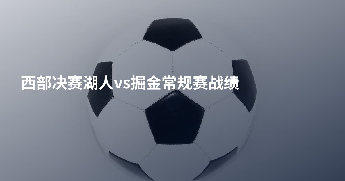 西部决赛湖人vs掘金常规赛战绩
