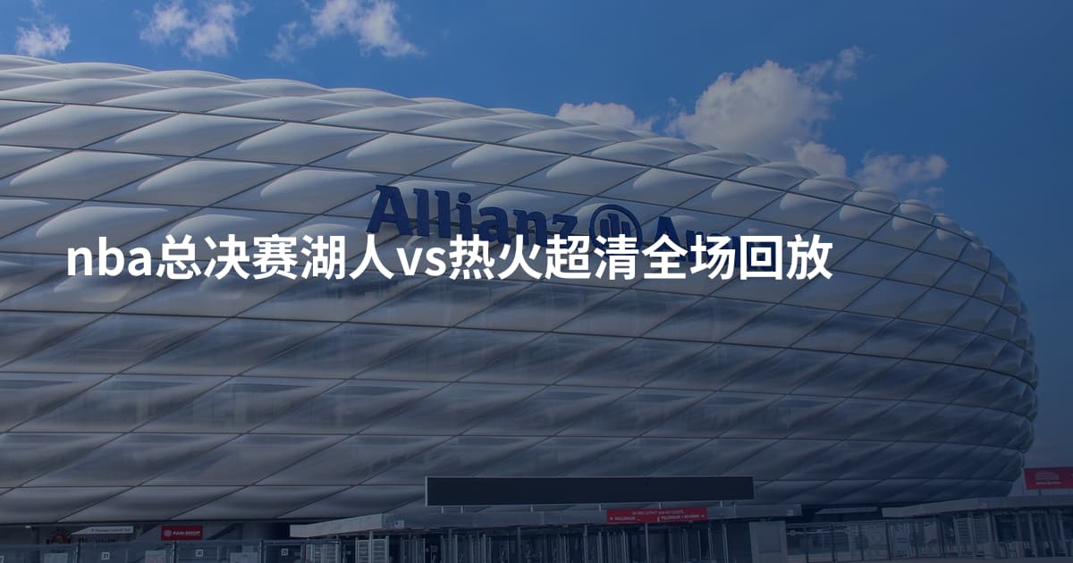 nba总决赛湖人vs热火超清全场回放